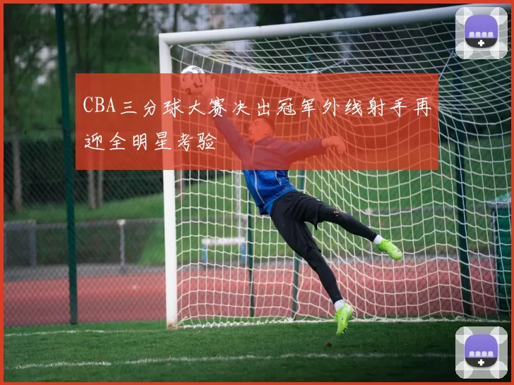 CBA三分球大赛决出冠军外线射手再迎全明星考验
