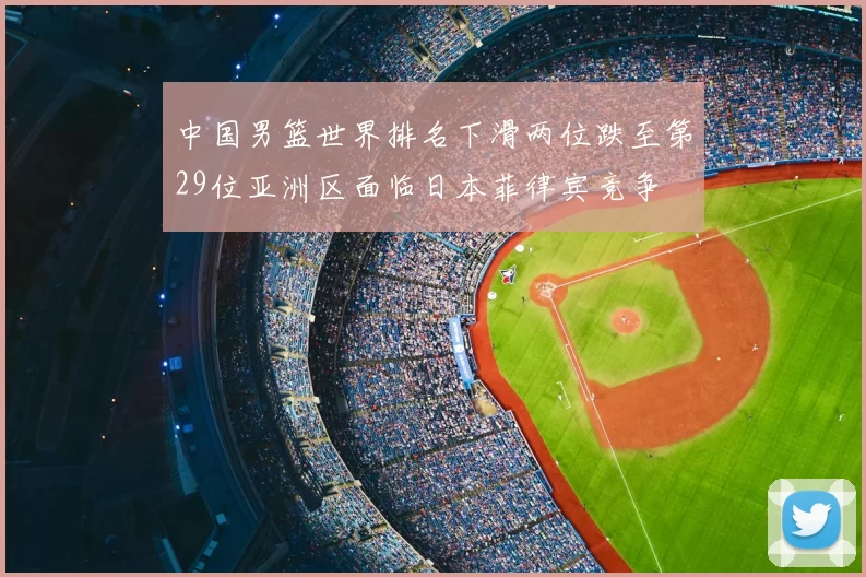 中国男篮世界排名下滑两位跌至第29位亚洲区面临日本菲律宾竞争