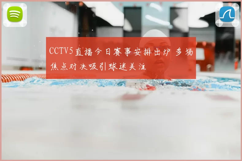 CCTV5直播今日赛事安排出炉 多场焦点对决吸引球迷关注