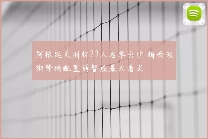 阿根廷美洲杯23人名单出炉 梅西领衔锋线配置调整成最大看点