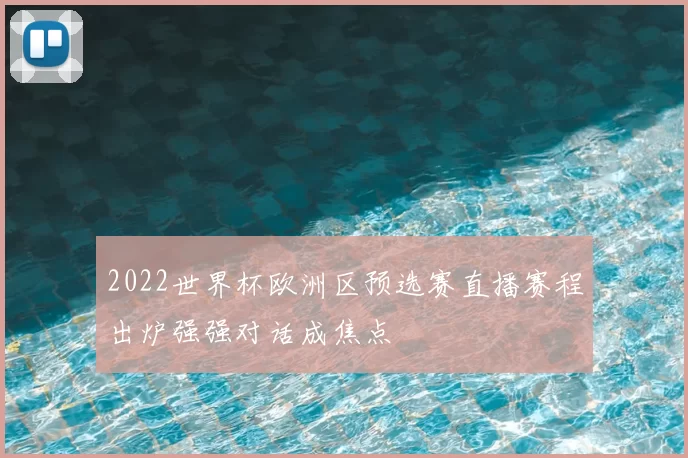 2022世界杯欧洲区预选赛直播赛程出炉强强对话成焦点