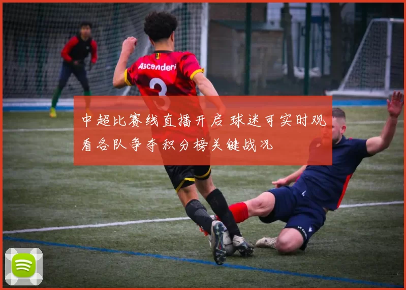 中超比赛线直播开启 球迷可实时观看各队争夺积分榜关键战况