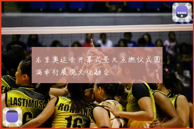 东京奥运会开幕式圣火点燃仪式圆满举行展现文化融合