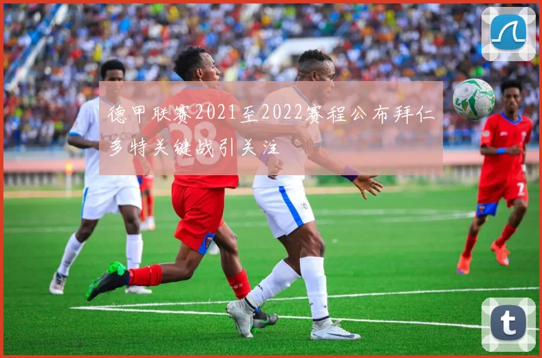 德甲联赛2021至2022赛程公布拜仁多特关键战引关注