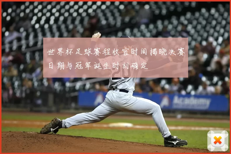 世界杯足球赛程收官时间揭晓决赛日期与冠军诞生时刻确定