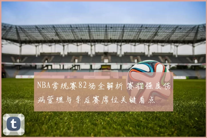 NBA常规赛82场全解析 赛程强度伤病管理与季后赛席位关键看点