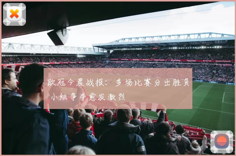 欧冠今晨战报：多场比赛分出胜负 小组争夺愈发激烈