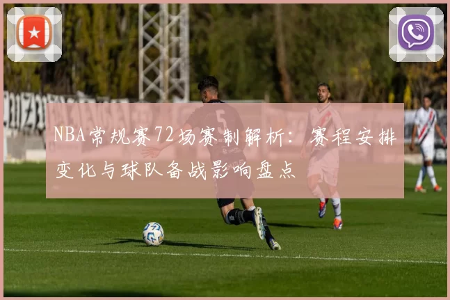 NBA常规赛72场赛制解析:赛程安排变化与球队备战影响盘点