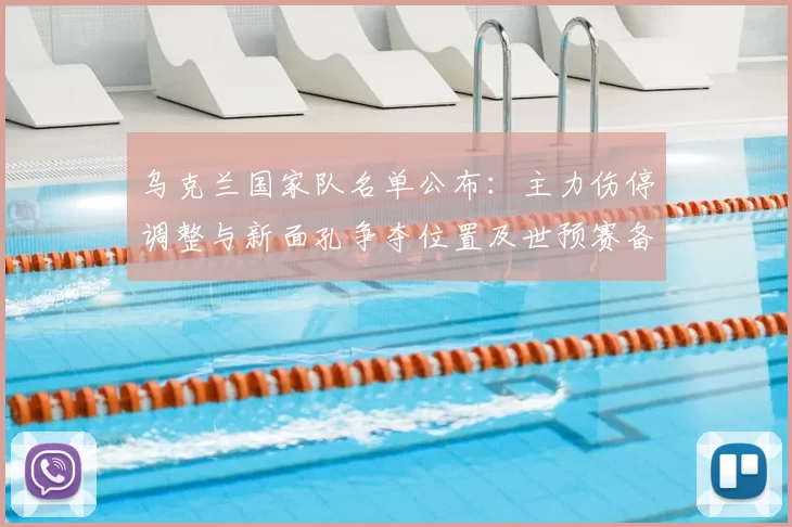 乌克兰国家队名单公布:主力伤停调整与新面孔争夺位置及世预赛备战看点