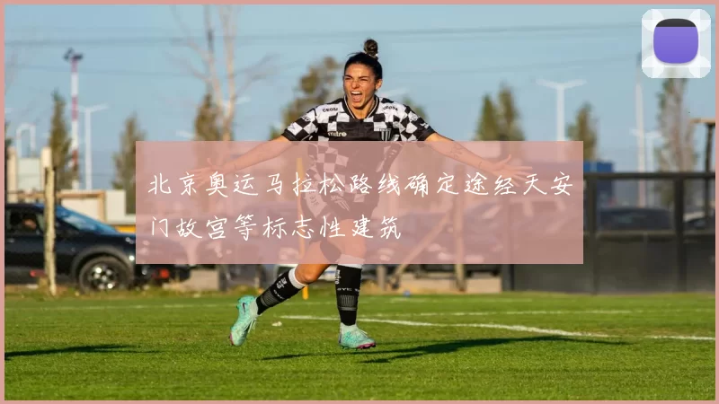 北京奥运马拉松路线确定途经天安门故宫等标志性建筑