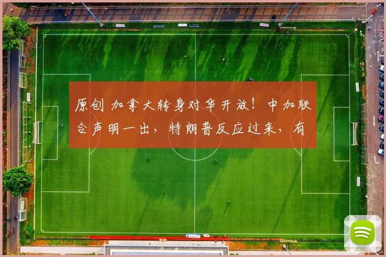 原创 加拿大转身对华开放！中加联合声明一出，特朗普反应过来，有件事他真的做错了