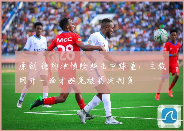 原创 德约泄愤险些击中球童，主裁网开一面才避免被再次判负