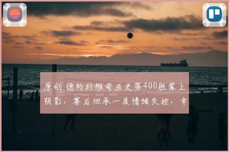 原创 德约科维奇历史第400胜蒙上阴影，赛后坦承一度情绪失控，幸运逃过惩罚