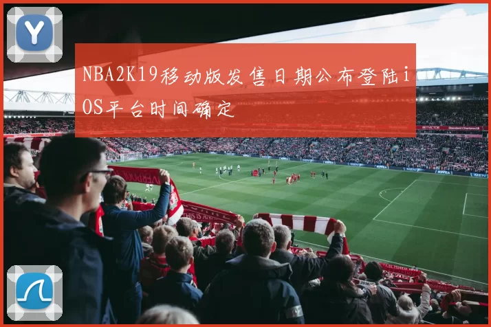 NBA2K19移动版发售日期公布登陆iOS平台时间确定
