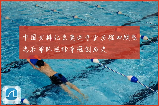 中国女排北京奥运夺金历程回顾陈忠和率队逆转夺冠创历史