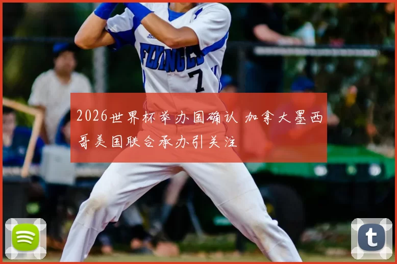 2026世界杯举办国确认 加拿大墨西哥美国联合承办引关注