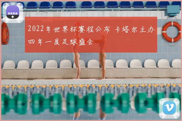 2022年世界杯赛程公布 卡塔尔主办四年一度足球盛会