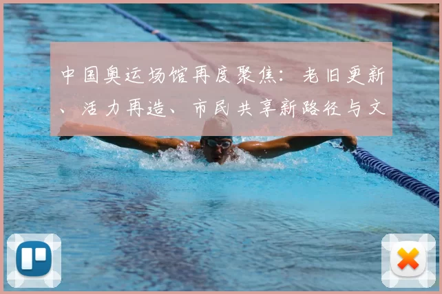 中国奥运场馆再度聚焦：老旧更新、活力再造、市民共享新路径与文旅融合