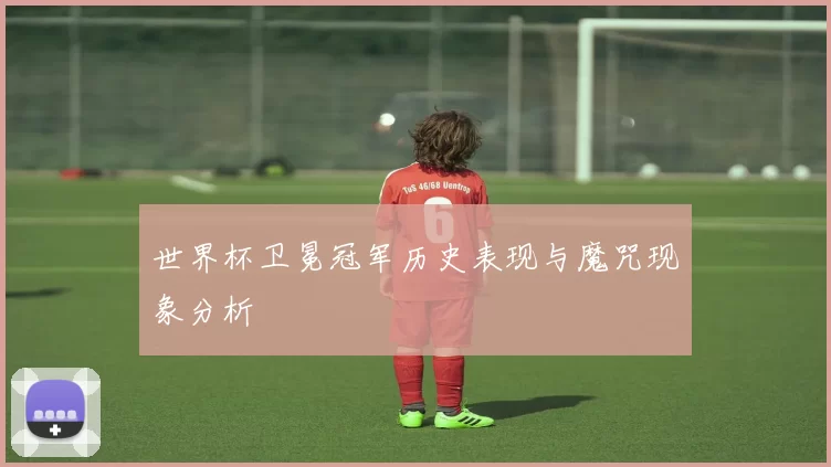 世界杯卫冕冠军历史表现与魔咒现象分析