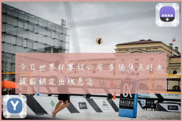 今日世界杯赛程公布 多场焦点对决提前锁定出线悬念