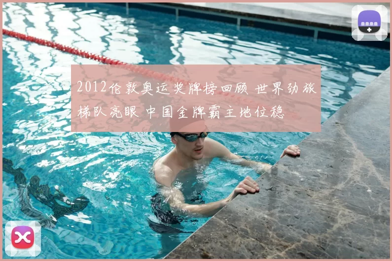 2012伦敦奥运奖牌榜回顾 世界劲旅梯队亮眼 中国金牌霸主地位稳