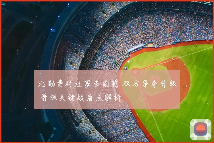 比勒费对杜塞多前瞻 双方争夺升级 晋级关键战看点解析