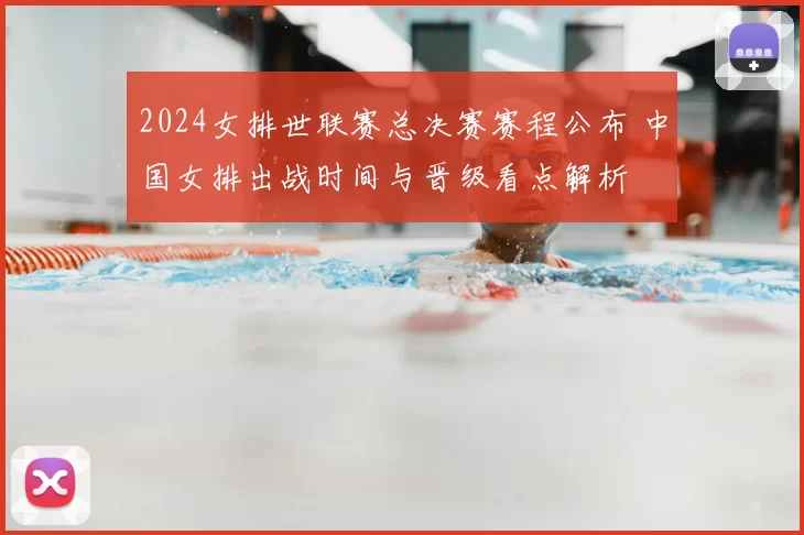 2024女排世联赛总决赛赛程公布 中国女排出战时间与晋级看点解析