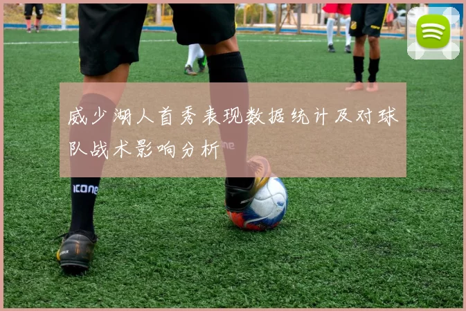 威少湖人首秀表现数据统计及对球队战术影响分析