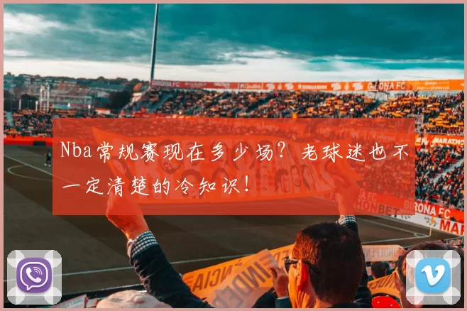 Nba常规赛现在多少场？老球迷也不一定清楚的冷知识！