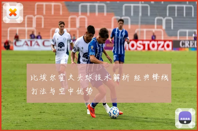 比埃尔霍夫头球技术解析 经典锋线打法与空中优势