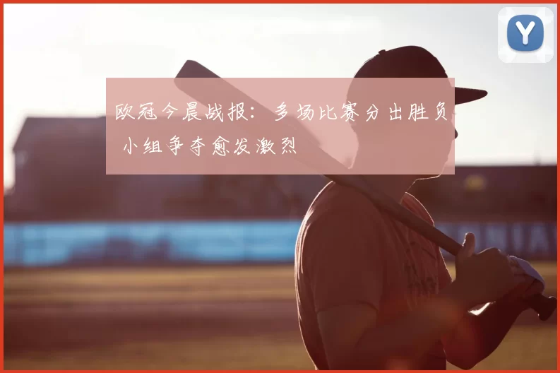 欧冠今晨战报：多场比赛分出胜负 小组争夺愈发激烈