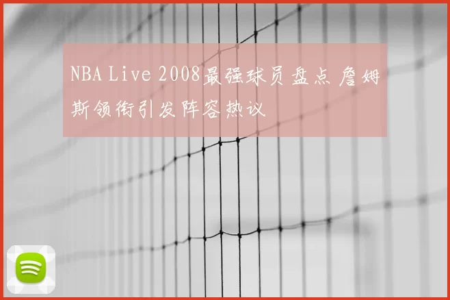 NBA Live 2008最强球员盘点 詹姆斯领衔引发阵容热议
