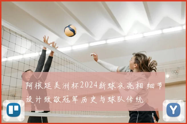 阿根廷美洲杯2024新球衣亮相 细节设计致敬冠军历史与球队传统