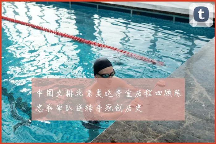 中国女排北京奥运夺金历程回顾陈忠和率队逆转夺冠创历史