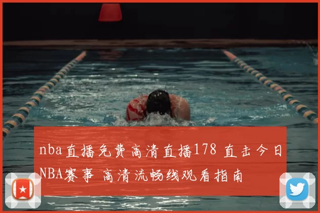 nba直播免费高清直播178 直击今日NBA赛事 高清流畅线观看指南