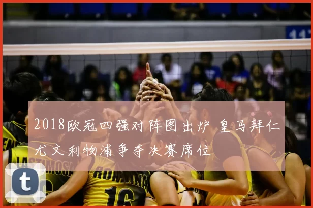 2018欧冠四强对阵图出炉 皇马拜仁尤文利物浦争夺决赛席位