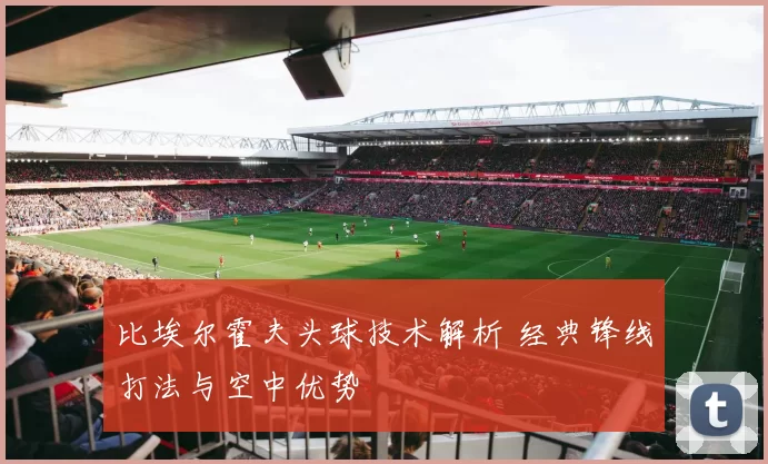 比埃尔霍夫头球技术解析 经典锋线打法与空中优势
