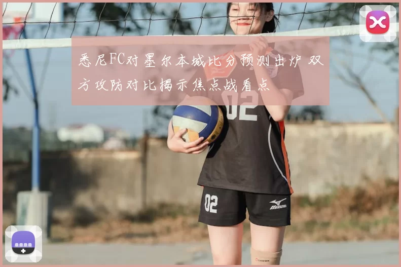 悉尼FC对墨尔本城比分预测出炉 双方攻防对比揭示焦点战看点