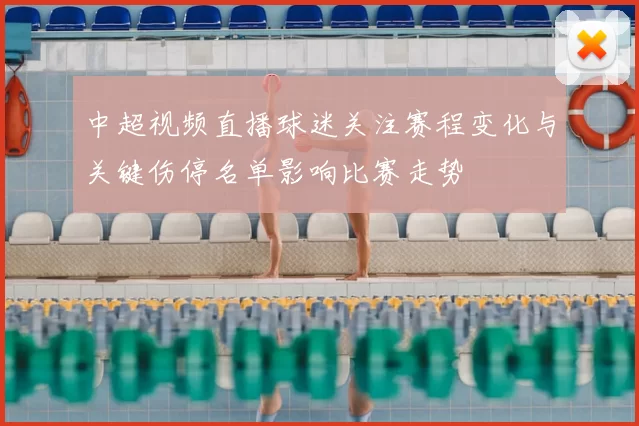 中超视频直播球迷关注赛程变化与关键伤停名单影响比赛走势