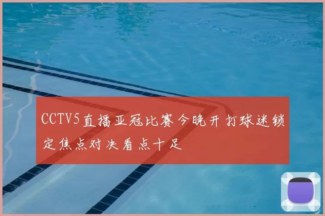 CCTV5直播亚冠比赛今晚开打球迷锁定焦点对决看点十足