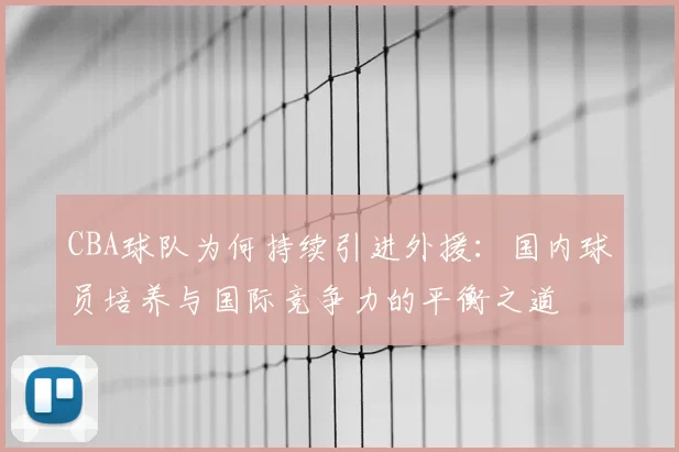 CBA球队为何持续引进外援：国内球员培养与国际竞争力的平衡之道