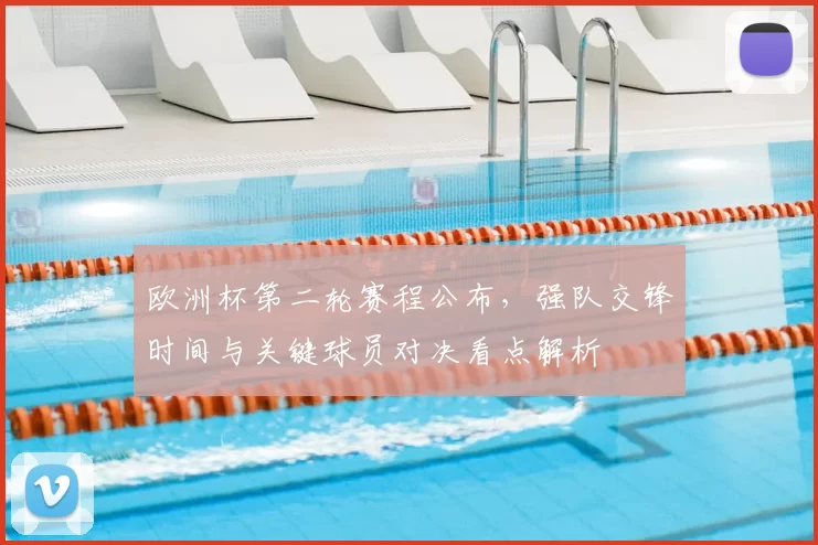 欧洲杯第二轮赛程公布,强队交锋时间与关键球员对决看点解析
