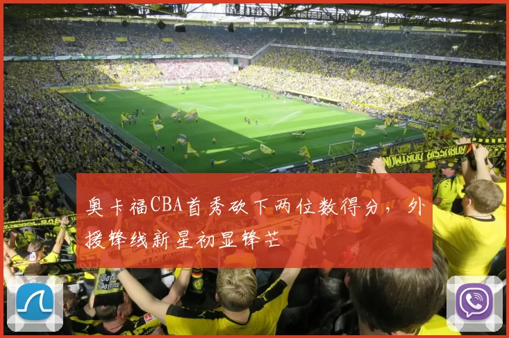 奥卡福CBA首秀砍下两位数得分，外援锋线新星初显锋芒