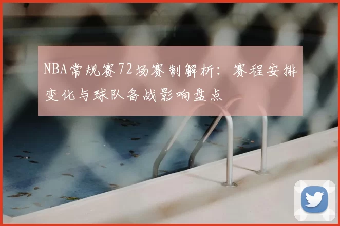 NBA常规赛72场赛制解析：赛程安排变化与球队备战影响盘点