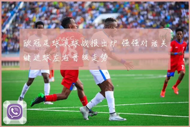 欧冠足球滚球战报出炉 强强对话关键进球左右晋级走势