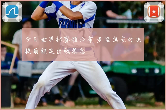 今日世界杯赛程公布 多场焦点对决提前锁定出线悬念