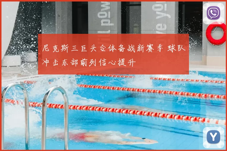 尼克斯三巨头合体备战新赛季 球队冲击东部前列信心提升