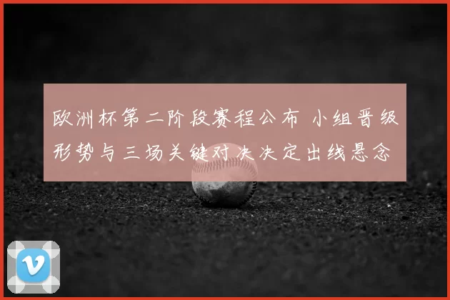 欧洲杯第二阶段赛程公布 小组晋级形势与三场关键对决决定出线悬念