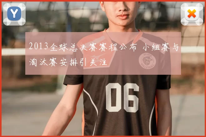 2013全球总决赛赛程公布 小组赛与淘汰赛安排引关注