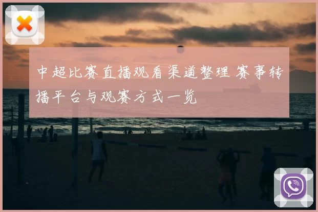 中超比赛直播观看渠道整理 赛事转播平台与观赛方式一览